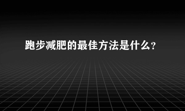 跑步减肥的最佳方法是什么?