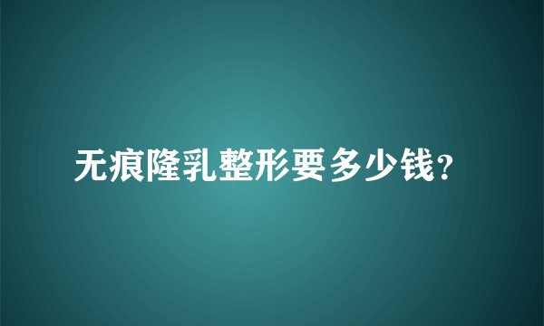 无痕隆乳整形要多少钱？