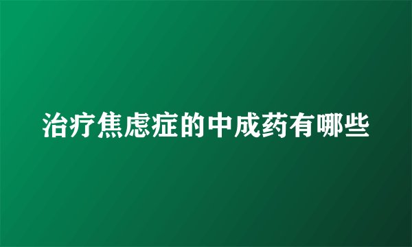 治疗焦虑症的中成药有哪些