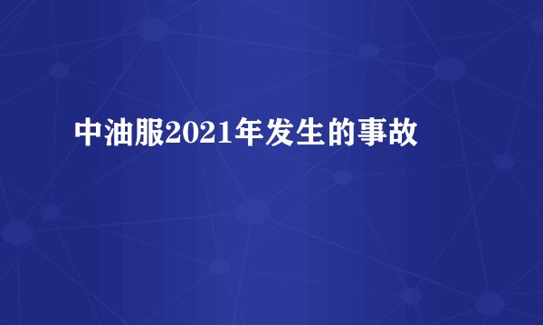 中油服2021年发生的事故