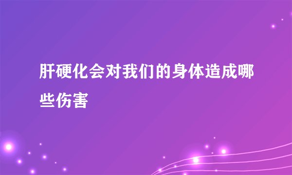 肝硬化会对我们的身体造成哪些伤害