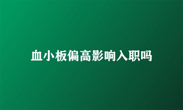 血小板偏高影响入职吗