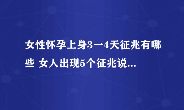 女性怀孕上身3一4天征兆有哪些 女人出现5个征兆说明你怀孕了