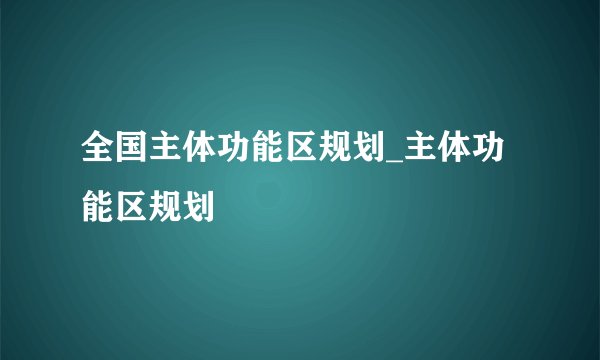 全国主体功能区规划_主体功能区规划