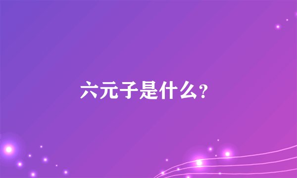 六元子是什么？