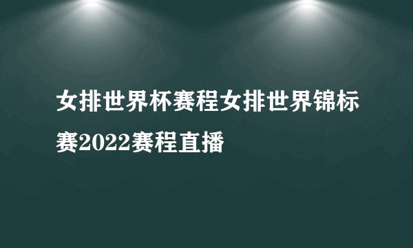 女排世界杯赛程女排世界锦标赛2022赛程直播