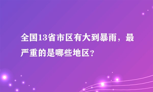 全国13省市区有大到暴雨，最严重的是哪些地区？