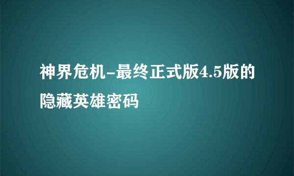 神界危机-最终正式版4.5版的隐藏英雄密码