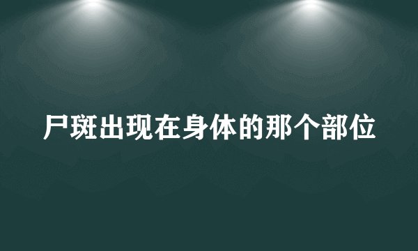 尸斑出现在身体的那个部位