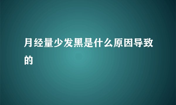 月经量少发黑是什么原因导致的