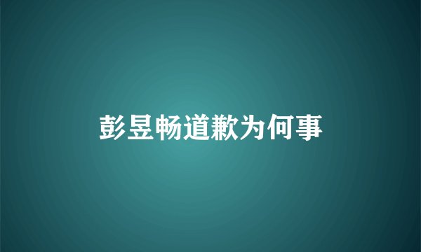 彭昱畅道歉为何事