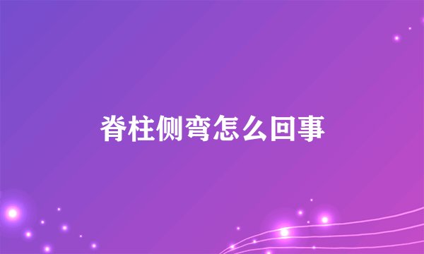 脊柱侧弯怎么回事