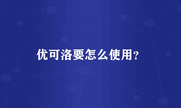 优可洛要怎么使用？