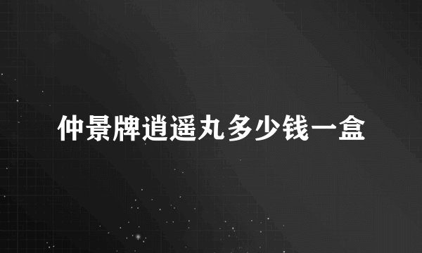 仲景牌逍遥丸多少钱一盒
