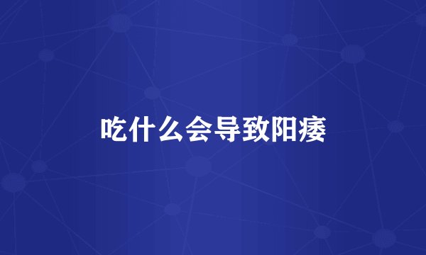 吃什么会导致阳痿
