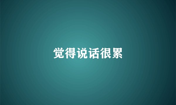 觉得说话很累