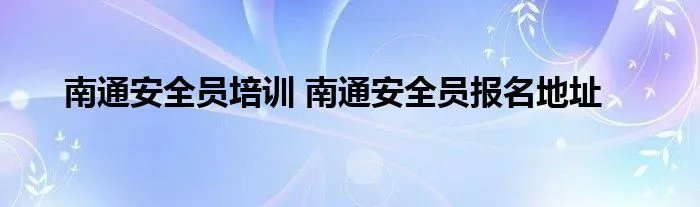 南通安全员培训 南通安全员报名地址