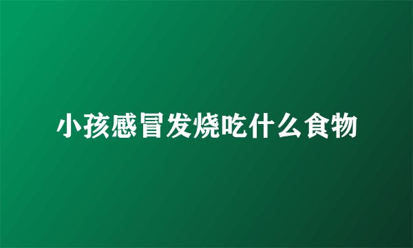 小孩感冒发烧吃什么食物