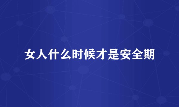 女人什么时候才是安全期
