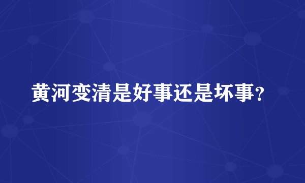 黄河变清是好事还是坏事？