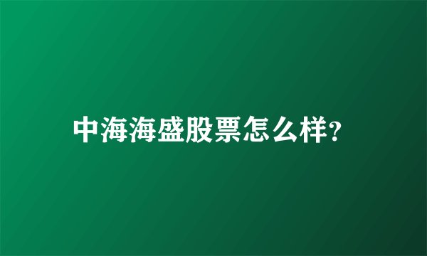 中海海盛股票怎么样？