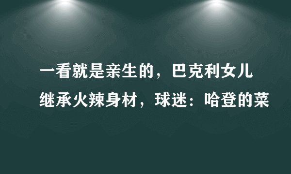 一看就是亲生的，巴克利女儿继承火辣身材，球迷：哈登的菜