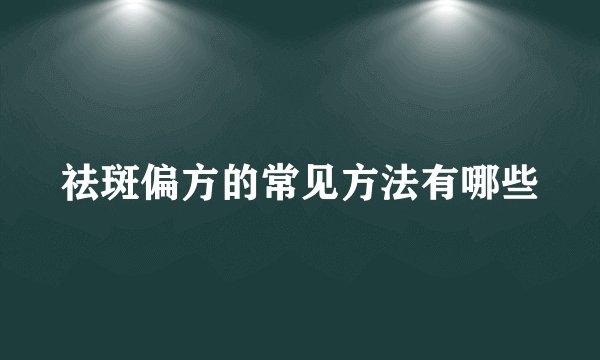 祛斑偏方的常见方法有哪些