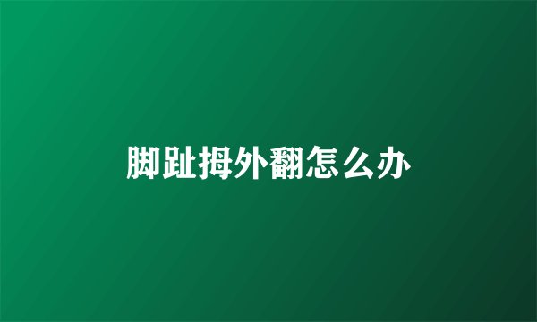 脚趾拇外翻怎么办
