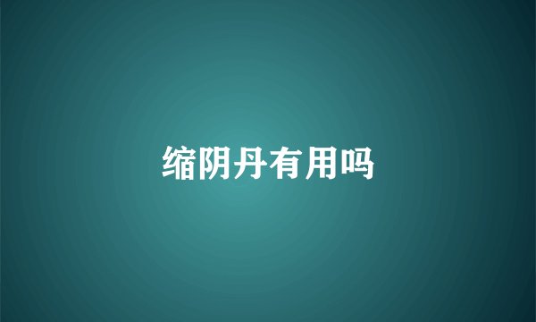 缩阴丹有用吗