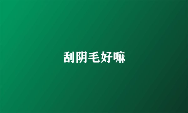 刮阴毛好嘛