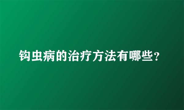 钩虫病的治疗方法有哪些?