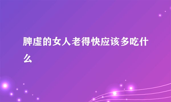 脾虚的女人老得快应该多吃什么