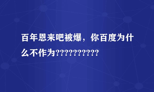 百年恩来吧被爆，你百度为什么不作为??????????