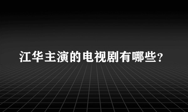 江华主演的电视剧有哪些?