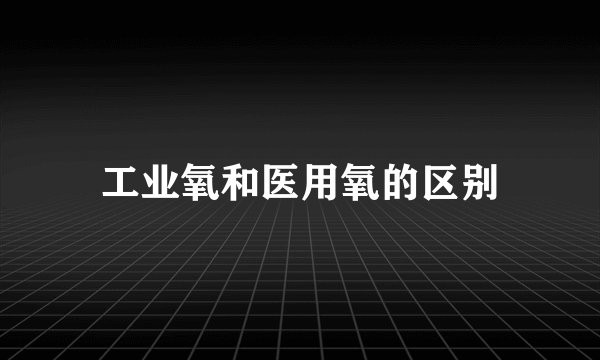 工业氧和医用氧的区别