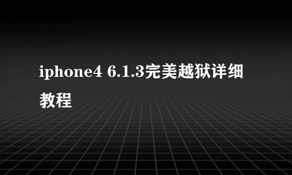 iphone4 6.1.3完美越狱详细教程