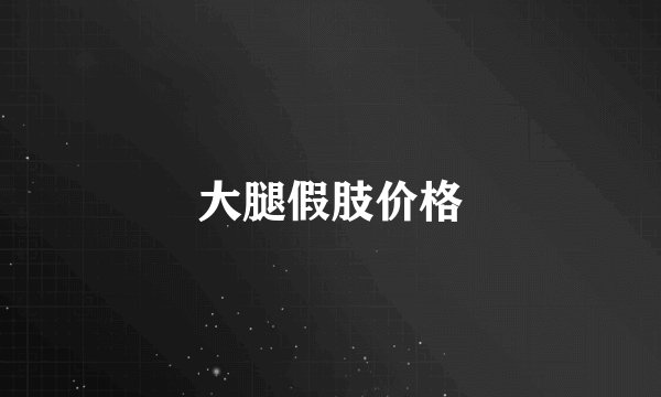 大腿假肢价格