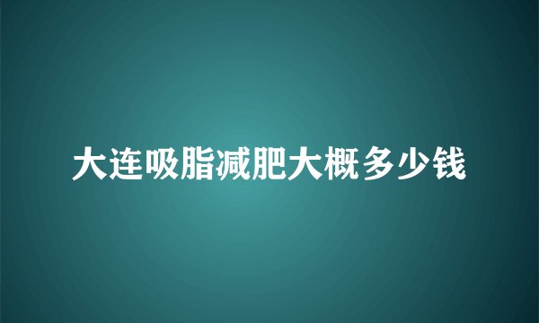 大连吸脂减肥大概多少钱