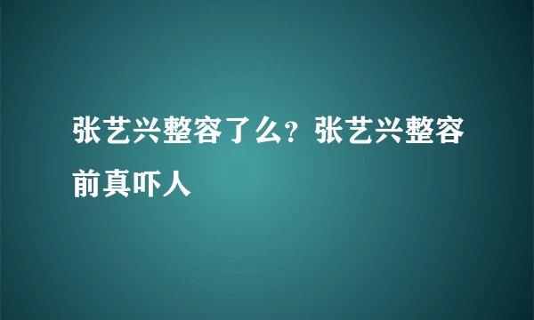 张艺兴整容了么？张艺兴整容前真吓人
