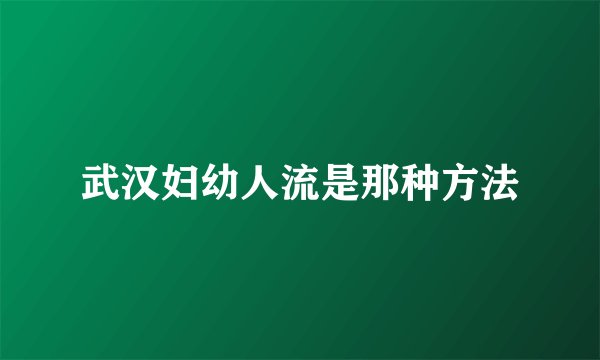 武汉妇幼人流是那种方法