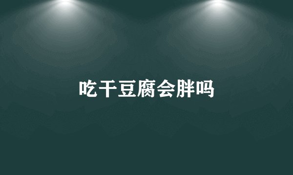 吃干豆腐会胖吗
