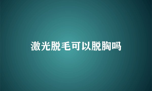激光脱毛可以脱胸吗