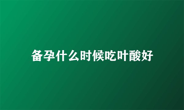 备孕什么时候吃叶酸好