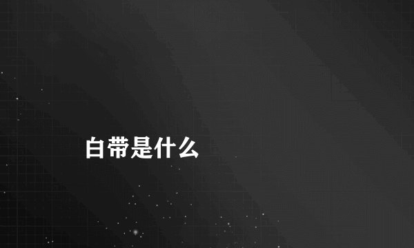 
    白带是什么
  