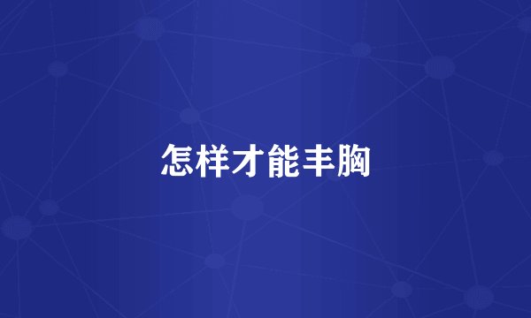 怎样才能丰胸