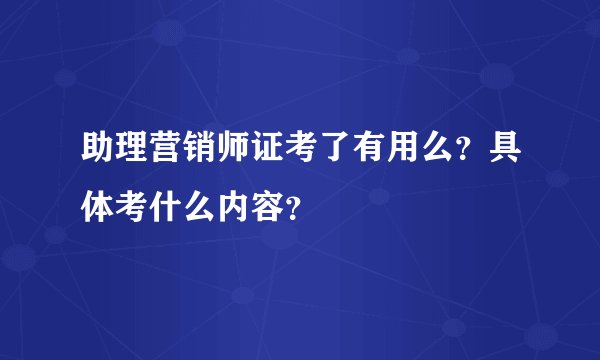 助理营销师证考了有用么？具体考什么内容？