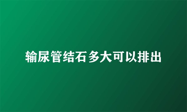输尿管结石多大可以排出