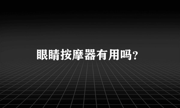 眼睛按摩器有用吗？
