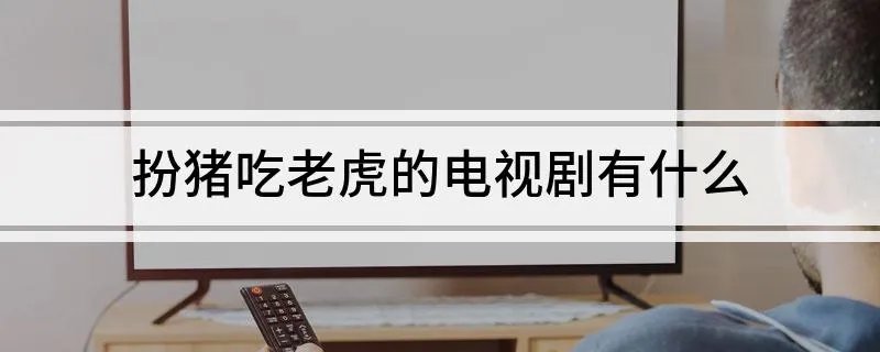扮猪吃老虎的电视剧有什么