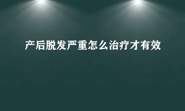 产后脱发严重怎么治疗才有效